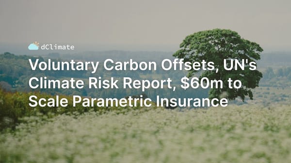 Data ReFined #31: Voluntary Carbon Offsets, UN's Climate Risk Report, $60M to Scale Parametric Insurance